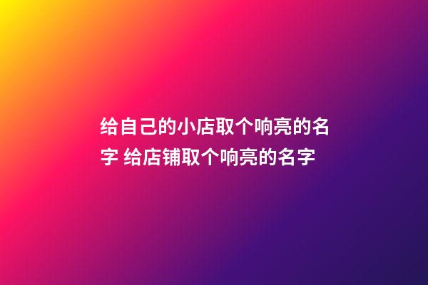 给自己的小店取个响亮的名字 给店铺取个响亮的名字